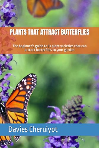 PLANTS THAT ATTRACT BUTTERFLIES: The beginner's guide to 33 plant varieties that can attract butterflies to your garden