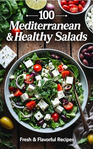 100 Mediterranean & Healthy Salads: Fresh & Flavorful Recipes: 100 Easy & Delicious Recipes for Weight Loss, Healthy Eating, and the Mediterranean Diet