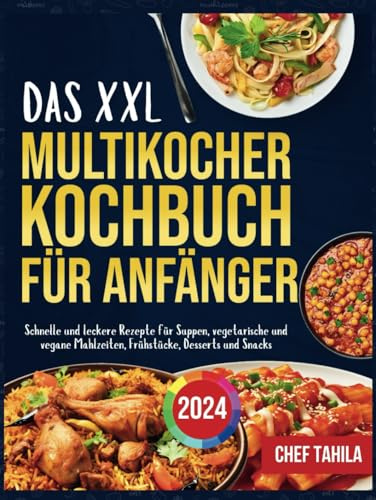 Das XXL Multikocher Kochbuch für Anfänger 2024: Schnelle und leckere Rezepte für Suppen, vegetarische und vegane Mahlzeiten, Frühstücke, Desserts und Snacks