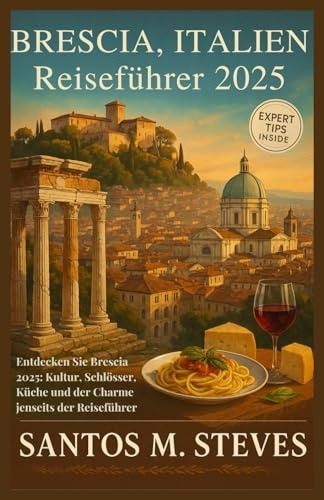 Brescia, Italien Reiseführer 2025: Entdecken Sie Brescia 2025: Kultur, Schlösser, Küche und der Charme jenseits der Reiseführer