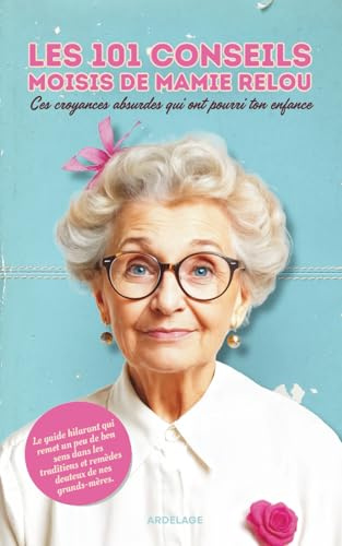 Les 101 conseils moisis de Mamie Relou - Ces croyances absurdes qui ont pourri ton enfance: Le guide hilarant qui remet un peu de bon sens dans les traditions et remèdes de grands-mères.