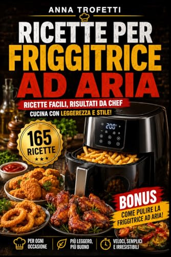 Ricette per Friggitrice ad Aria: Ricette facili, risultati da chef. Cucina con leggerezza e stile!
