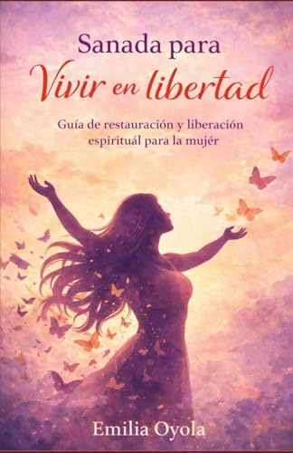 Sanada para vivir en Libertad: Guia de restauración y liberación espiritual para la mujer