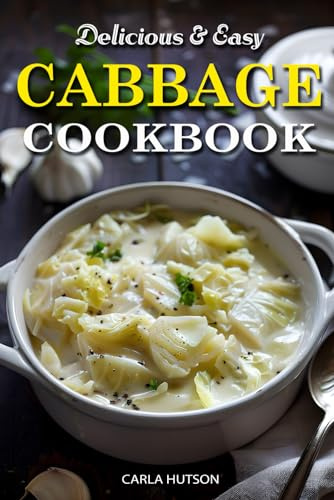 Easy Cabbage Cookbook: Quick And Delicious Cabbage Recipes For Everyday Meals Featuring Breakfast, Lunch, And Dinner