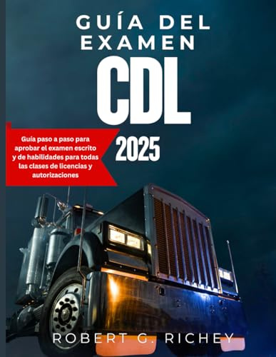 GUÍA DEL EXAMEN DE CDL 2025: Guía paso a paso para aprobar el examen escrito y de habilidades para todas las clases de licencias y autorizaciones