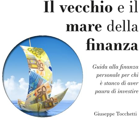 Il vecchio e il mare della finanza: Guida alla finanza personale per chi è stanco di aver paura di investire