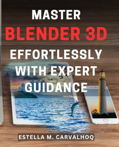 Master Blender 3D Effortlessly with Expert Guidance: Unleash Your Creativity and Master the Art of 3D Modeling with Expert Guidance