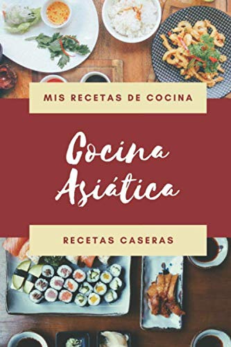 Mis Recetas de Cocina - Cocina Asiática - Recetas Caseras: Libro de recetas en blanco para apuntar tus recetas de Comida asiática: cuaderno de recetas ... para el chef de la Casa, madre o abuela