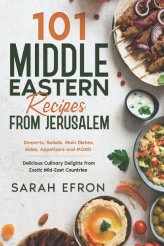 101 Middle Eastern Recipes from Jerusalem: Desserts, Salads, Main Dishes, Sides, Appetizers and MORE! Delicious Culinary Delights from Exotic Mid-East Countries