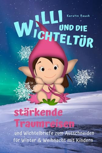 Willi und die Wichteltür - Wichtelbriefe für Kinder: Der Zauberkraft-Adventskalender mit 24 lustigen Wichtelstreichen, 24 liebevollen Briefen und 24 ... für hochsensible Kinder, Band 1)