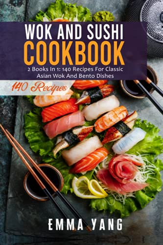 Wok And Sushi Cookbook: 2 Books In 1: 140 Recipes For Classic Asian Wok And Bento Dishes