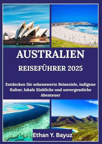 AUSTRALIEN REISEFÜHRER 2025: Entdecken Sie sehenswerte Reiseziele, indigene Kultur, lokale Einblicke und unvergessliche Abenteuer