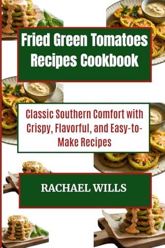 Fried Green Tomatoes Recipes Cookbook: Classic Southern Comfort with Crispy, Flavorful, and Easy-to-Make Recipes