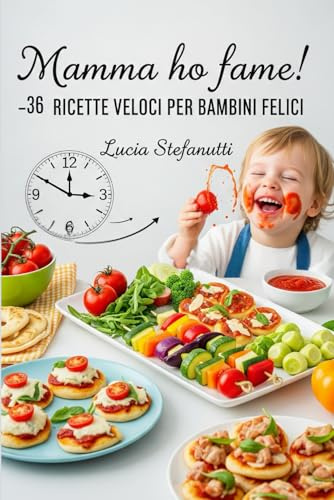 Mamma ho Fame! 36 Ricette veloci per bambini felici.: Il ricettario che trasforma ogni pasto in un momento di gioia e magia!