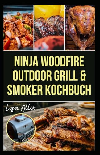 NINJA WOODFIRE OUTDOOR GRILL & SMOKER KOCHBUCH: Schritt für Schritt Anleitung zum Zubereiten köstlicher Rezepte und zum Verbessern der Grillfähigkeiten