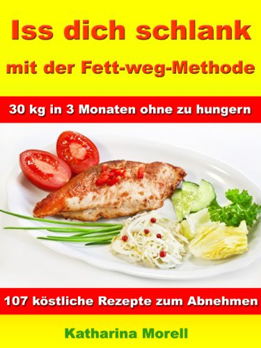 Iss Dich schlank mit der Fett-weg-Methode – 30 kg in 3 Monaten ohne zu hungern? Mit 107 köstlichen Rezepten zum Abnehmen und Fett verbrennen.