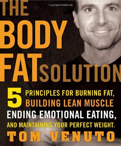 By Tom Venuto - Body Fat Solution: 5 principles for Burning Fat, Building Lean Muscle, Ending Emotional Eating, and Maintaining Your Perfect Weight (Reprint) (3/26/10)