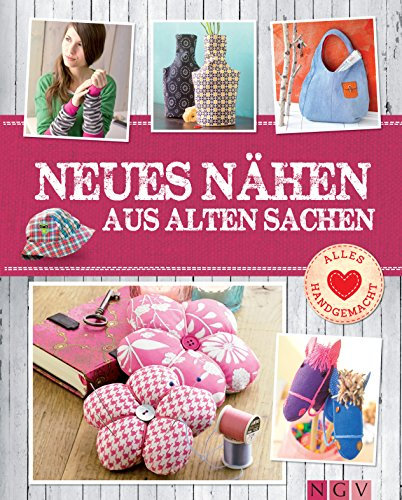 Neues nähen aus alten Sachen - Mit Schnittmustern zum Download: Pfiffige Upcycling-Ideen von Deko bis Mode (Alles handgemacht)