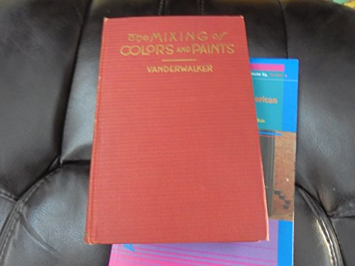 The Mixing of Colors and Paints: Description, Properties, Theory, Harmony and Management of Colors - The Mixing and Use of Colors and Paints for Interior Decorating, House Painting, Arts and Crafts, Furniture and Polychrome Finishing