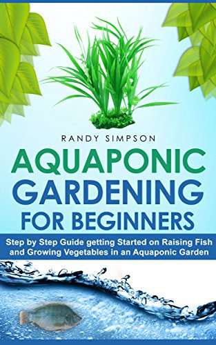 Aquaponic Gardening for Beginners: Step by Step Guide to Getting Started on Raising Fish and Growing Vegetables in an Aquaponic Garden (English Edition)
