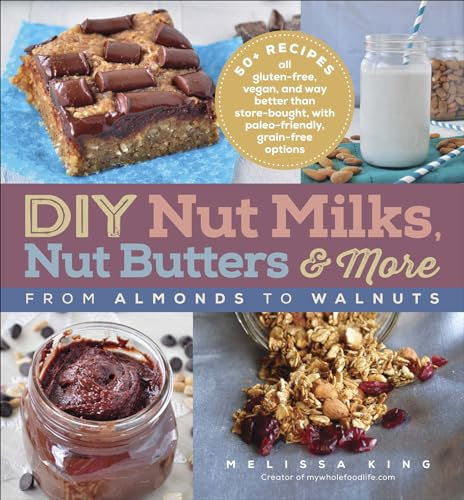 DIY Nut Milks, Nut Butters & More: From Almonds to Walnuts