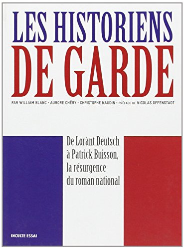 Les historiens de garde: De Lorànt Deutsch à Patrick Buisson, la résurgence du roman national
