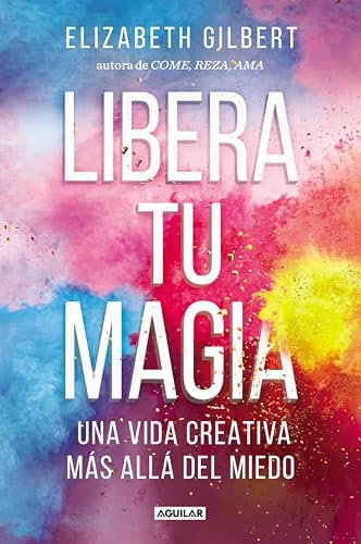 Libera tu magia: Una vida creativa más allá del miedo