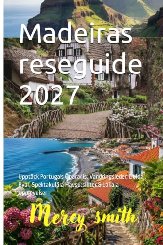 Madeiras reseguide 2027: Upptäck Portugals Öparadis: Vandringsleder, Dolda Byar, Spektakulära Havsutsikter & Lokala Upplevelser