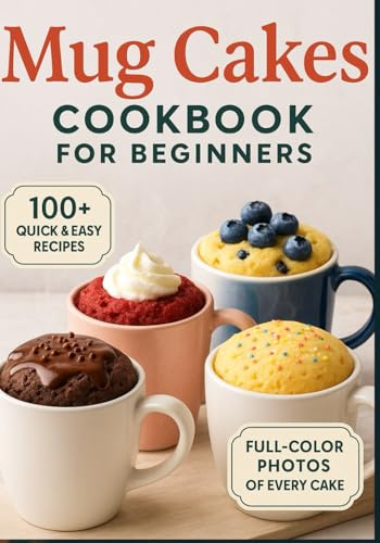 Mug Cakes Cookbook for beginners: Quick, Single-Serve Desserts Made in Minutes — Easy Recipes for Every Craving