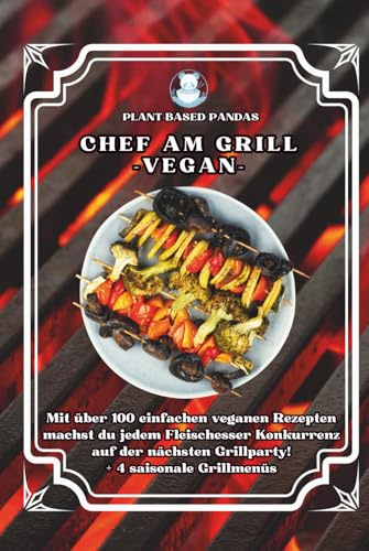 Chef am Grill - Vegan -: Mit über 100 einfachen veganen Rezepten machst du jedem Fleischesser Konkurrenz auf der nächsten Grillparty! + 4 saisonale Grillmenüs
