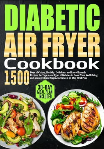 Diabetic Air Fryer Cookbook: 1500 Days of Crispy, Healthy, Delicious, and Low-Glycemic Recipes for Type 1 and Type 2 Diabetes to Boost Your Well-Being ... Blood Sugar. Includes a 30-Day Meal Plan