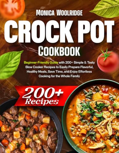 Crock Pot Cookbook: Beginner-Friendly Guide with 200+ Simple & Tasty Slow Cooker Recipes to Easily Prepare Flavorful, Healthy Meals, Save Time, and Enjoy Effortless Cooking for the Whole Family