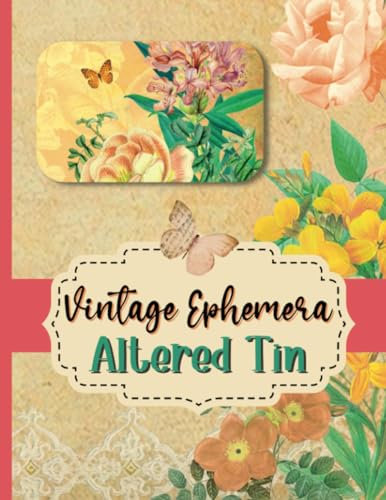 Altered Tin Vintage Ephemera: Create Beautiful Shadow Boxes, Mini Journals, and Storage Tins