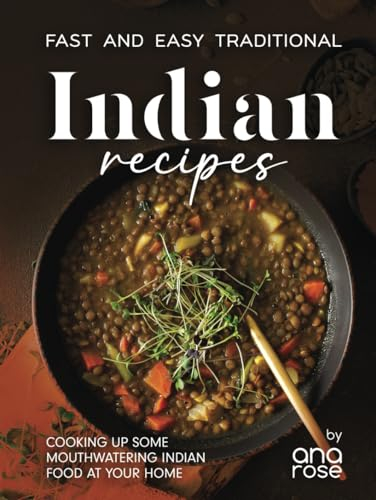 Fast and Easy Traditional Indian Recipes: Cooking Up Some Mouthwatering Indian Food at Your Home