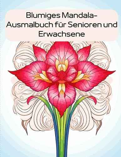 Blumiges Mandala-Ausmalbuch für Senioren und Erwachsene: Entdecken Sie die Harmonie der Natur in bezaubernden Blumen-Mandalas