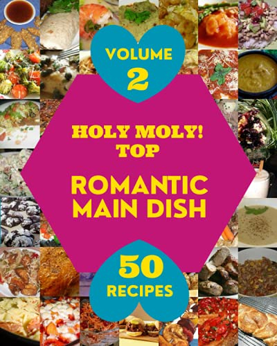 Holy Moly! Top 50 Romantic Main Dish Recipes Volume 2: A Romantic Main Dish Cookbook for All Generation