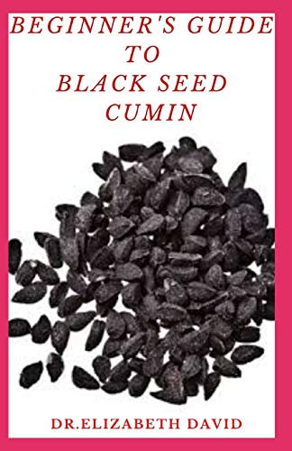 BEGINNER'S GUIDE TO BLACK SEED CUMIN: Alternative Healing and Natural Health Remedies with Black Seed Cumin : Everything You Need To Know