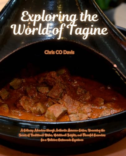 Exploring the World of Tagine: A Culinary Adventure through Authentic Moroccan Cuisine, Uncovering the Secrets of Traditional Dishes, Nutritional ... for a Delicious Gastronomic Experience
