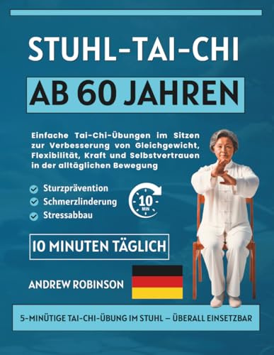 Stuhl-Tai-Chi ab 60 Jahren: Einfache Tai-Chi-Übungen im Sitzen zur Verbesserung von Gleichgewicht, Flexibilität, Kraft und Selbstvertrauen in der alltäglichen Bewegung