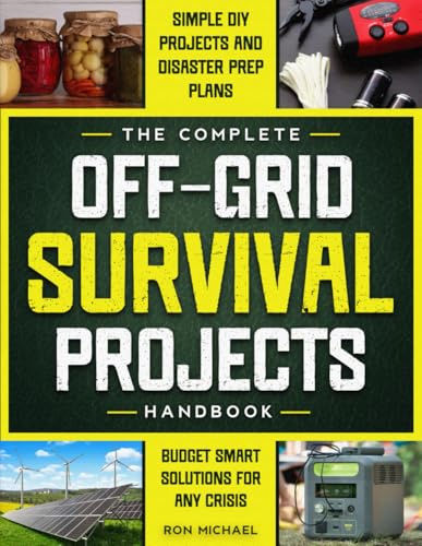 The Complete Off Grid Survival Handbook: Simple Step-by-Step DIY Survival Projects, Disaster Prep Plans & Budget-Smart Solutions for Self Resilience In Any Crisis