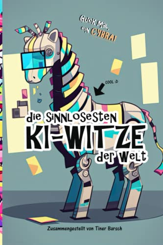 Die sinnlosesten KI-Witze der Welt: Das Witzebuch - Geschrieben und illustriert von Künstlicher Intelligenz (KI-Witzebücher vom Autorenkollektiv Tiner Barsch, Band 1)