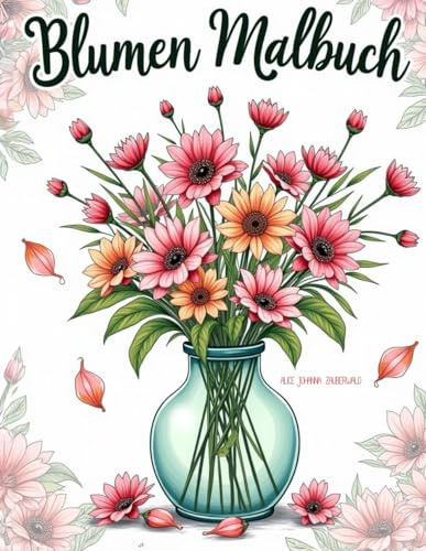 Blumen Malbuch: Entdecke die entspannende Wirkung der Blütenwelt – Dein Begleiter zur Kreativität und Entspannung für Erwachsene