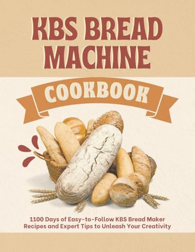 KBS Bread Machine Cookbook: 1100 Days of Easy-to-Follow KBS Bread Maker Recipes and Expert Tips to Unleash Your Creativity