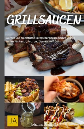 Grillsaucen: Würzige und aromatische Rezepte für hausgemachte Saucen - Perfekt für Fleisch, Fisch und Gemüse vom Grill