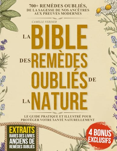 La Bible Des Remèdes Oubliés de la Nature: 700+ remèdes oubliés, de la sagesse de nos ancêtres aux preuves modernes – le guide pratique et illustré pour protéger votre santé naturellement