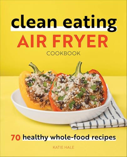 Clean Eating Air Fryer Cookbook: 70 Healthy Whole-Food Recipes