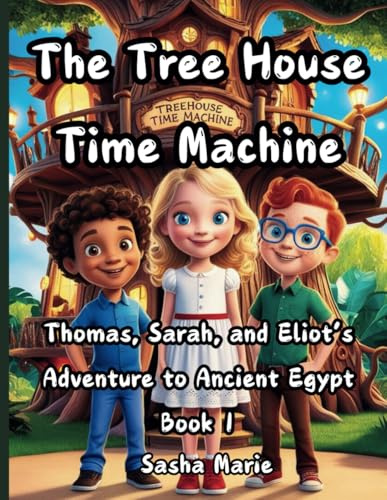 THE TREE HOUSE TIME MACHINE: Thomas, Sarah, and Eliot's Adventure to Ancient Egypt Book 1 (Bedtime Story)