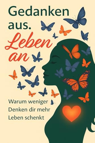 Gedanken aus. Leben an – Warum weniger Denken dir mehr Leben schenkt: Ein Buch für Frauen, die zu viel denken und sich selbst verlieren. Achtsamkeit ... fühlen wollen – sanft, ehrlich, für dich.