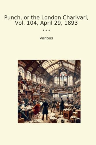 Punch, or the London Charivari, Vol. 104, April 29, 1893 (Classic Books)