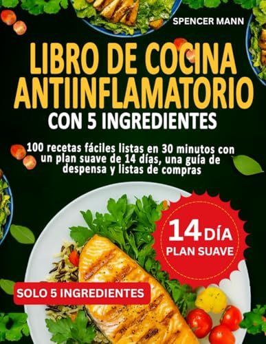 Libro De Cocina Antiinflamatorio Con 5 Ingredientes: 100 recetas fáciles listas en 30 minutos con un plan suave de 14 días, una guía de despensa y listas de compras